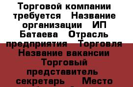 Торговой компании требуется › Название организации ­ ИП Батаева › Отрасль предприятия ­ Торговля › Название вакансии ­ Торговый представитель, секретарь.  › Место работы ­ Артем › Подчинение ­   › Минимальный оклад ­ 10 000 › Максимальный оклад ­ 35 000 › Возраст от ­ 18 › Возраст до ­ 60 - Приморский край, Артем г. Работа » Вакансии   . Приморский край,Артем г.